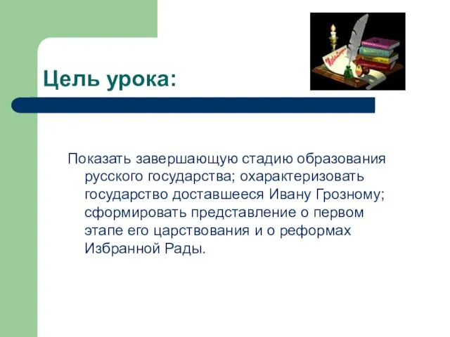 Цель урока: Показать завершающую стадию образования русского государства; охарактеризовать государство доставшееся Ивану