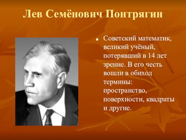 Лев Семёнович Понтрягин Советский математик, великий учёный, потерявший в 14 лет зрение.