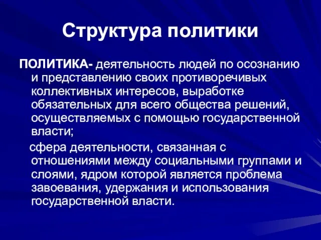 Структура политики ПОЛИТИКА- деятельность людей по осознанию и представлению своих противоречивых коллективных