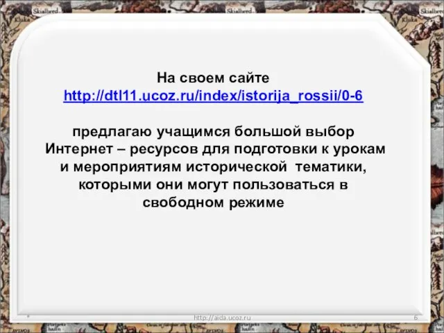 * http://aida.ucoz.ru На своем сайте http://dtl11.ucoz.ru/index/istorija_rossii/0-6 предлагаю учащимся большой выбор Интернет –