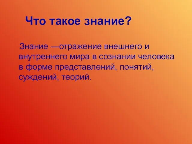 Что такое знание? Знание —отражение внешнего и внутреннего мира в сознании человека