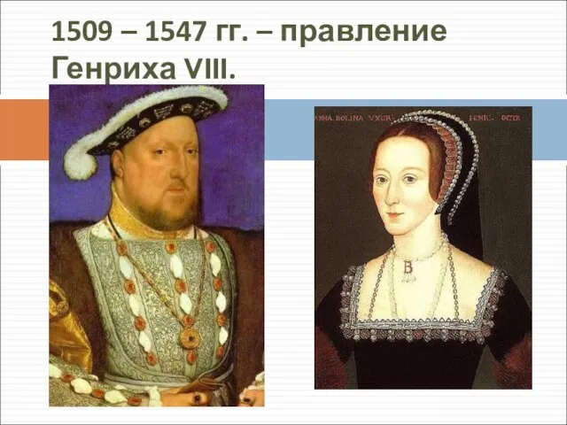 1509 – 1547 гг. – правление Генриха VIII.