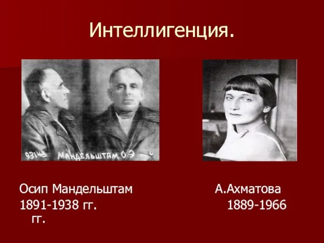 Интеллигенция. Осип Мандельштам А.Ахматова 1891-1938 гг. 1889-1966 гг.