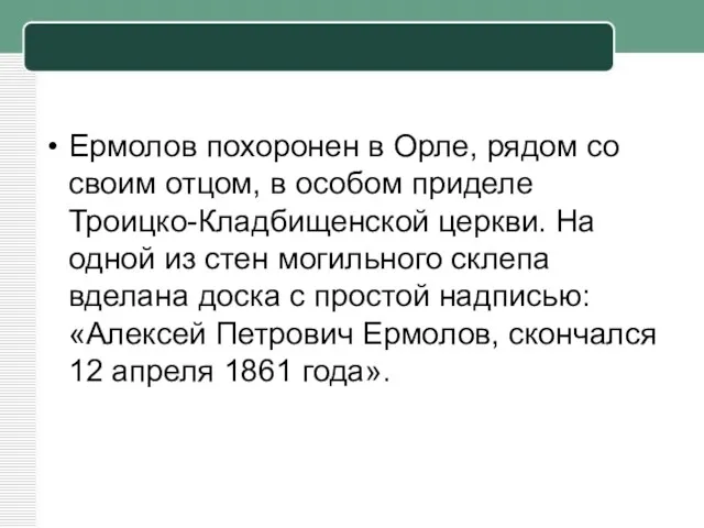 Ермолов похоронен в Орле, рядом со своим отцом, в особом приделе Троицко-Кладбищенской