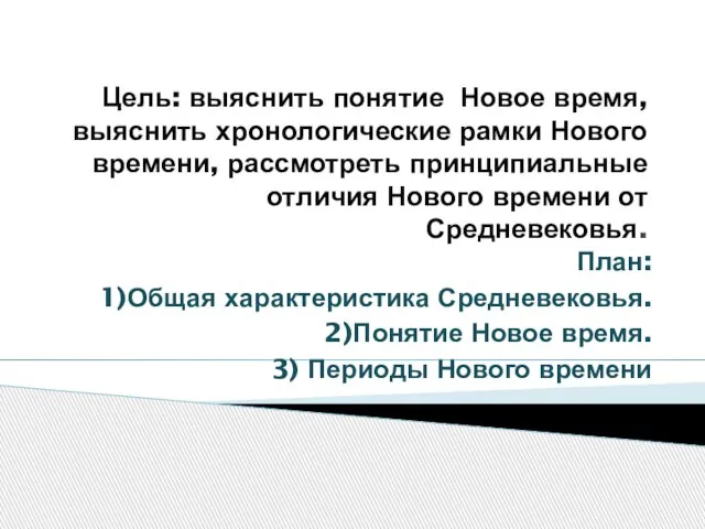 Цель: выяснить понятие Новое время, выяснить хронологические рамки Нового времени, рассмотреть принципиальные