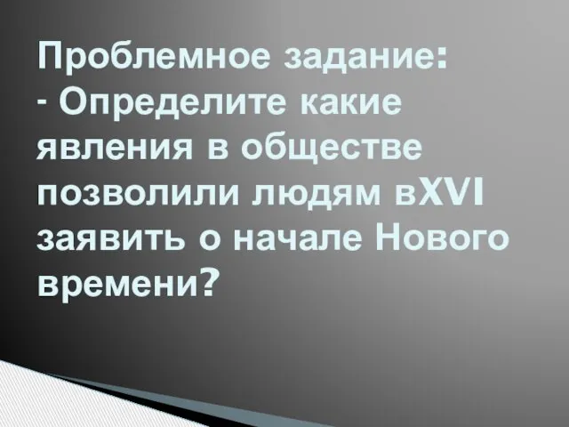 Проблемное задание: - Определите какие явления в обществе позволили людям вXVI заявить о начале Нового времени?