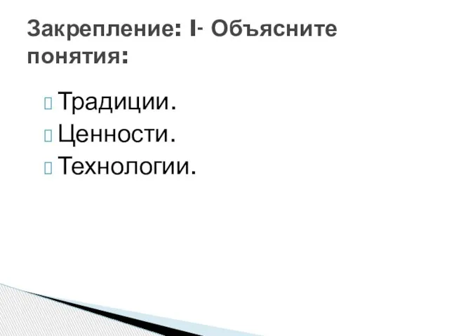 Традиции. Ценности. Технологии. Закрепление: I- Объясните понятия: