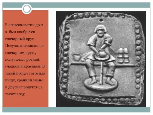 В 4 тысячелетии до н. э. был изобретен гончарный круг. Посуда, сделанная