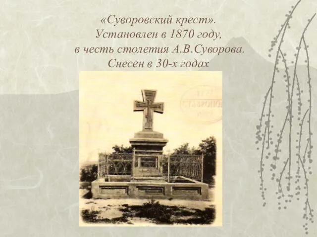 «Суворовский крест». Установлен в 1870 году, в честь столетия А.В.Суворова. Снесен в 30-х годах