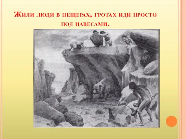Жили люди в пещерах, гротах иди просто под навесами.