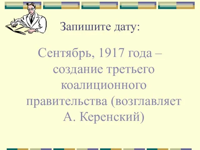 Запишите дату: Сентябрь, 1917 года – создание третьего коалиционного правительства (возглавляет А. Керенский)