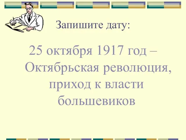 Запишите дату: 25 октября 1917 год – Октябрьская революция, приход к власти большевиков