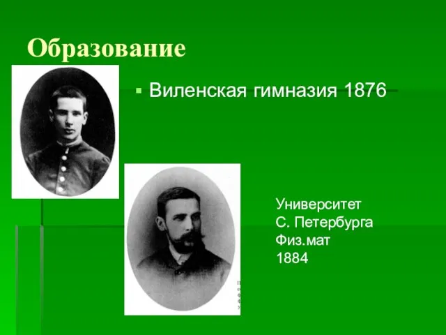 Образование Виленская гимназия 1876 Университет С. Петербурга Физ.мат 1884