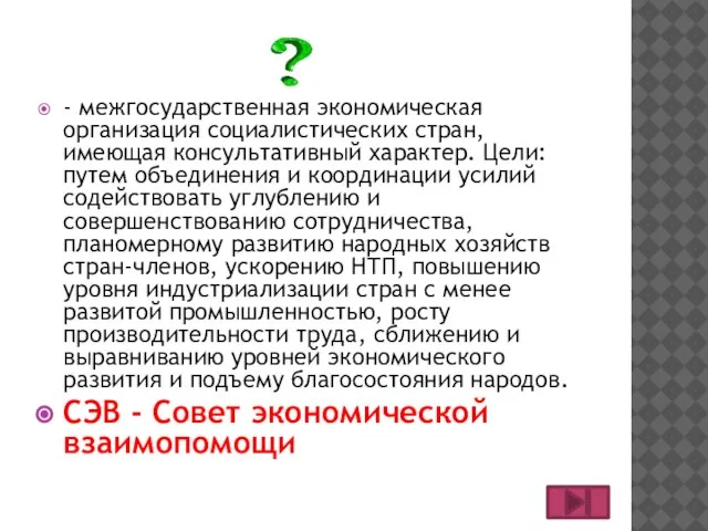 - межгосударственная экономическая организация социалистических стран, имеющая консультативный характер. Цели: путем объединения