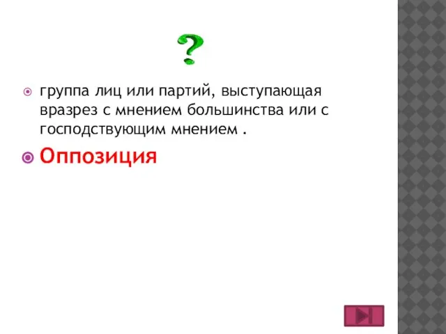 группа лиц или партий, выступающая вразрез с мнением большинства или с господствующим мнением . Оппозиция