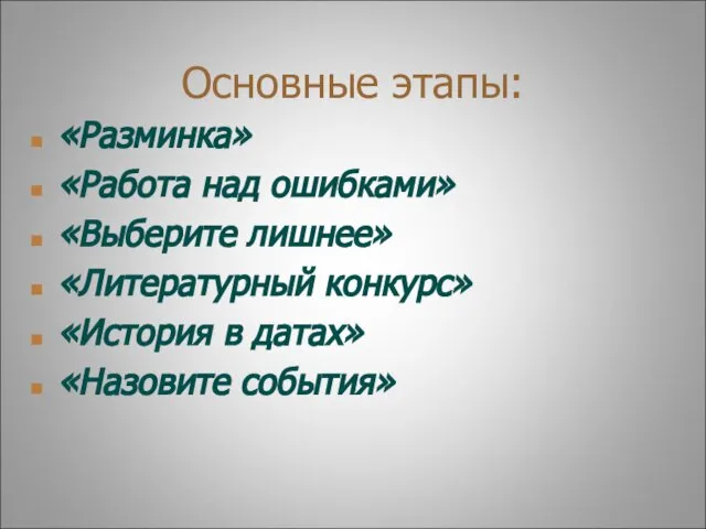 Основные этапы: «Разминка» «Работа над ошибками» «Выберите лишнее» «Литературный конкурс» «История в датах» «Назовите события»