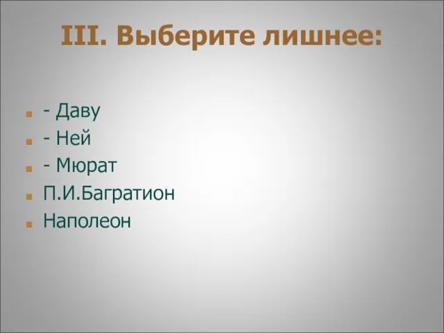 III. Выберите лишнее: - Даву - Ней - Мюрат П.И.Багратион Наполеон