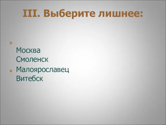 III. Выберите лишнее: Москва Смоленск Малоярославец Витебск