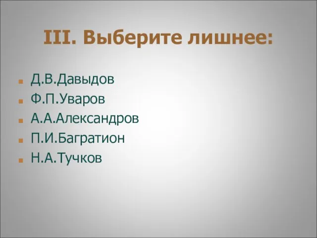 III. Выберите лишнее: Д.В.Давыдов Ф.П.Уваров А.А.Александров П.И.Багратион Н.А.Тучков