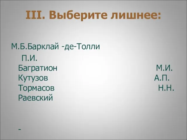 III. Выберите лишнее: М.Б.Барклай -де-Толли П.И.Багратион М.И.Кутузов А.П.Тормасов Н.Н.Раевский -