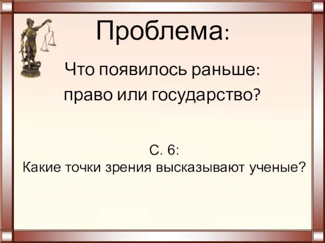 Проблема: Что появилось раньше: право или государство? С. 6: Какие точки зрения высказывают ученые?