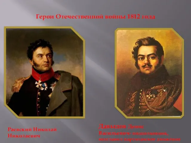 Герои Отечественной войны 1812 года Раевский Николай Николаевич Давыдов Денис Васильевич- подполковник, возглавил партизанское движение