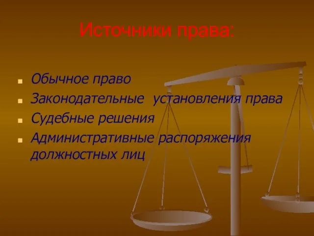 Источники права: Обычное право Законодательные установления права Судебные решения Административные распоряжения должностных лиц