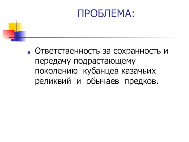 ПРОБЛЕМА: Ответственность за сохранность и передачу подрастающему поколению кубанцев казачьих реликвий и обычаев предков.