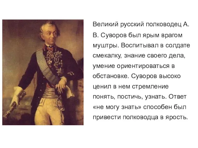 Великий русский полководец А.В. Суворов был ярым врагом муштры. Воспитывал в солдате