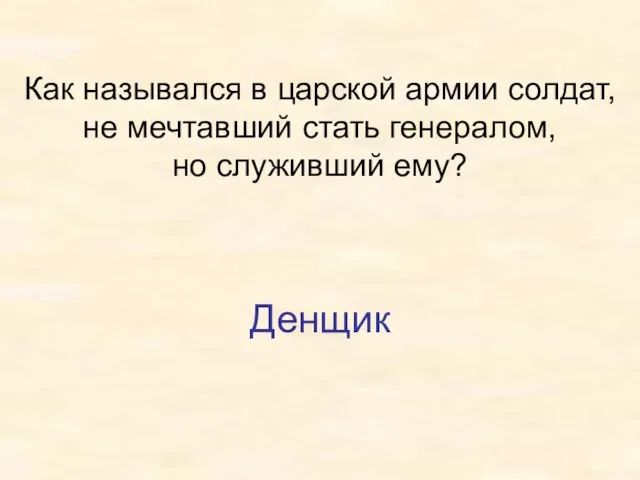 Как назывался в царской армии солдат, не мечтавший стать генералом, но служивший ему? Денщик