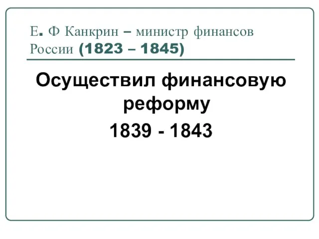 Е. Ф Канкрин – министр финансов России (1823 – 1845) Осуществил финансовую реформу 1839 - 1843
