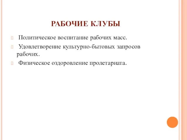 РАБОЧИЕ КЛУБЫ Политическое воспитание рабочих масс. Удовлетворение культурно-бытовых запросов рабочих. Физическое оздоровление пролетариата.