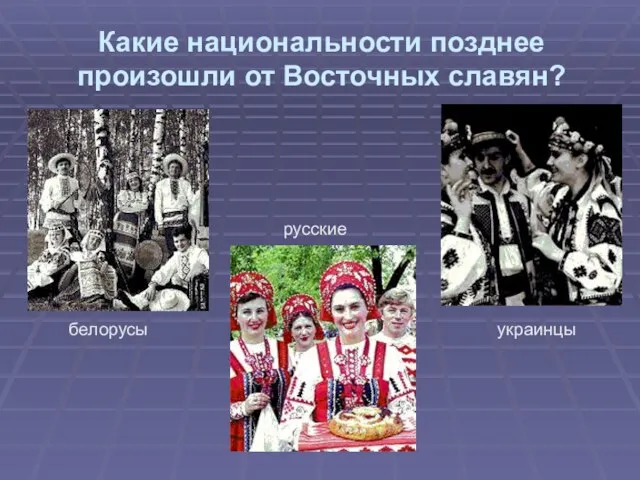 Какие национальности позднее произошли от Восточных славян? белорусы русские украинцы