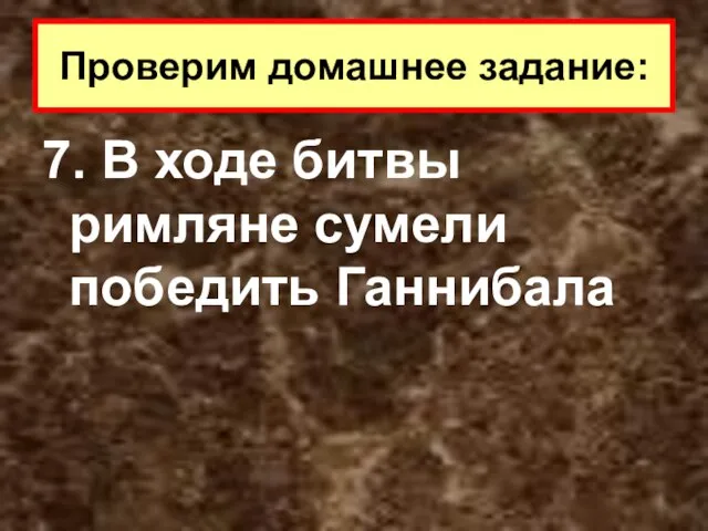 7. В ходе битвы римляне сумели победить Ганнибала Проверим домашнее задание: