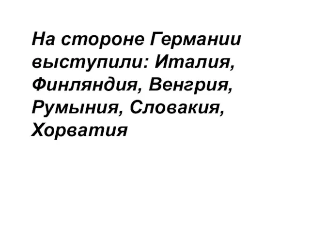 На стороне Германии выступили: Италия, Финляндия, Венгрия, Румыния, Словакия, Хорватия