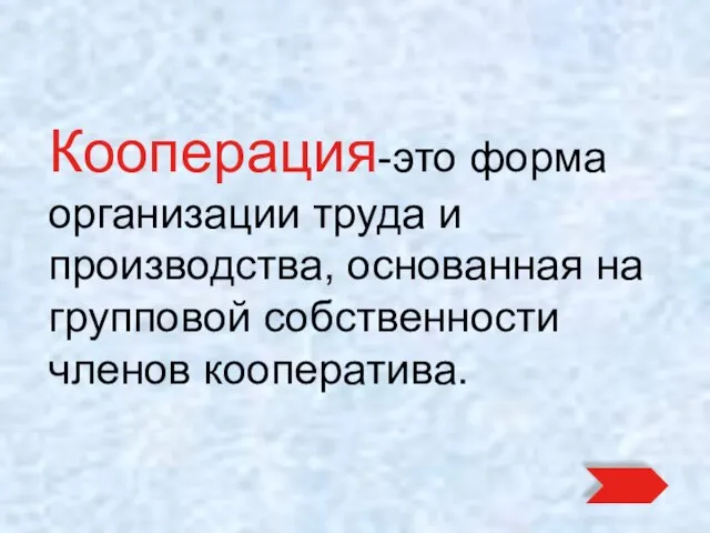 Кооперация-это форма организации труда и производства, основанная на групповой собственности членов кооператива.