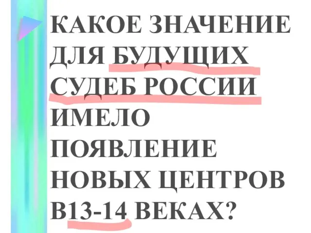 КАКОЕ ЗНАЧЕНИЕ ДЛЯ БУДУЩИХ СУДЕБ РОССИИ ИМЕЛО ПОЯВЛЕНИЕ НОВЫХ ЦЕНТРОВ В13-14 ВЕКАХ?