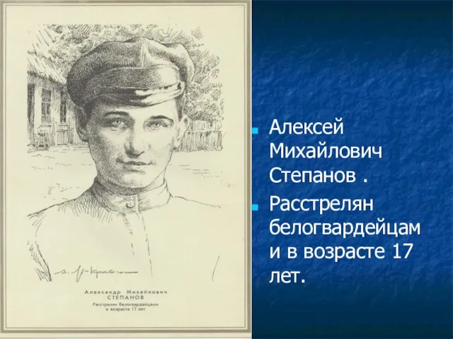 Алексей Михайлович Степанов . Расстрелян белогвардейцами в возрасте 17 лет.