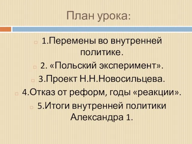 План урока: 1.Перемены во внутренней политике. 2. «Польский эксперимент». 3.Проект Н.Н.Новосильцева. 4.Отказ