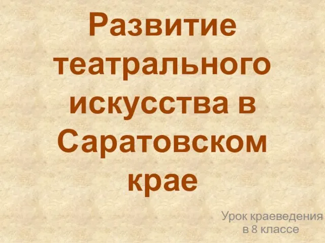 Развитие театрального искусства в Саратовском крае Урок краеведения в 8 классе