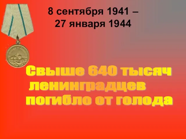 8 сентября 1941 – 27 января 1944 Свыше 640 тысяч ленинградцев погибло от голода