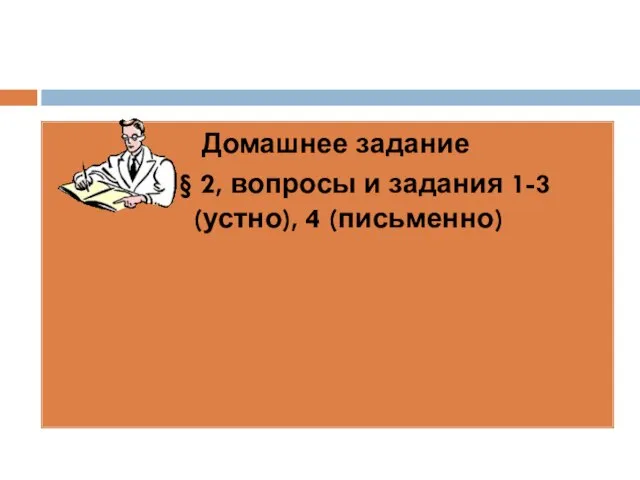 Домашнее задание § 2, вопросы и задания 1-3 (устно), 4 (письменно)