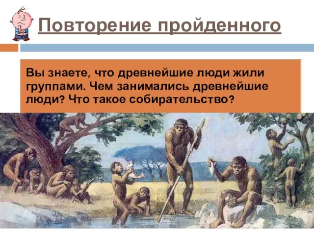 Повторение пройденного Вы знаете, что древнейшие люди жили группами. Чем занимались древнейшие люди? Что такое собирательство?