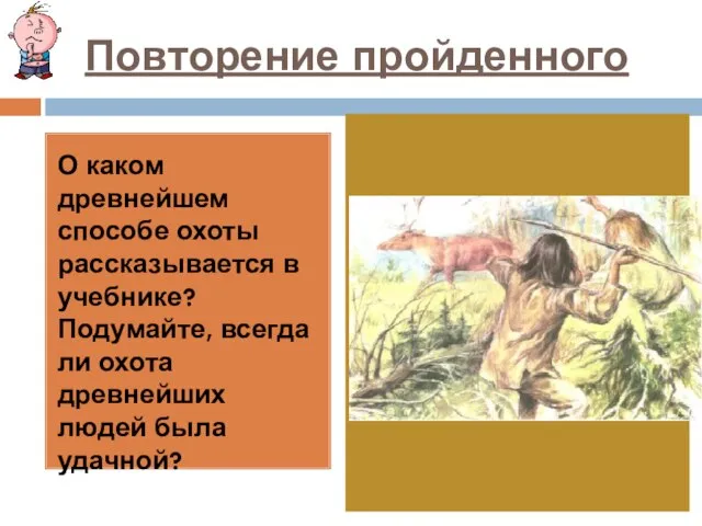 Повторение пройденного О каком древнейшем способе охоты рассказывается в учебнике? Подумайте, всегда