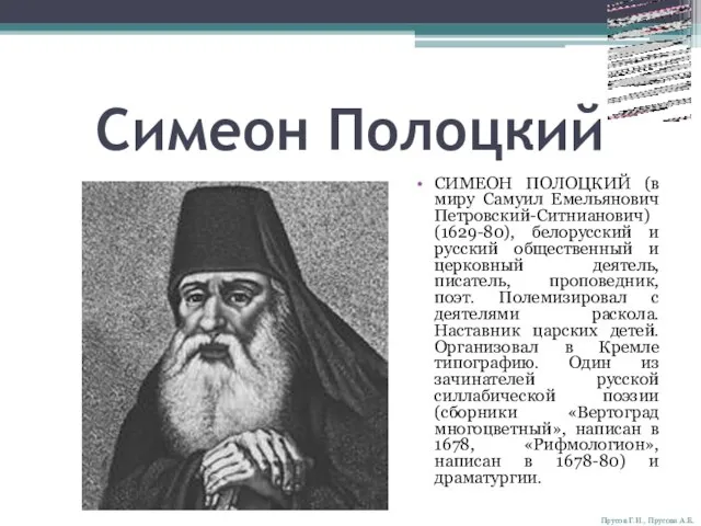 Симеон Полоцкий СИМЕОН ПОЛОЦКИЙ (в миру Самуил Емельянович Петровский-Ситнианович) (1629-80), белорусский и