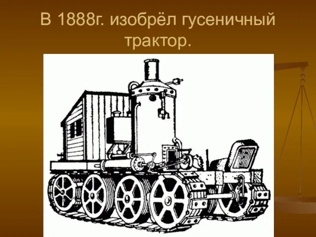 В 1888г. изобрёл гусеничный трактор.