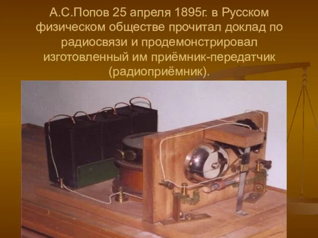 А.С.Попов 25 апреля 1895г. в Русском физическом обществе прочитал доклад по радиосвязи