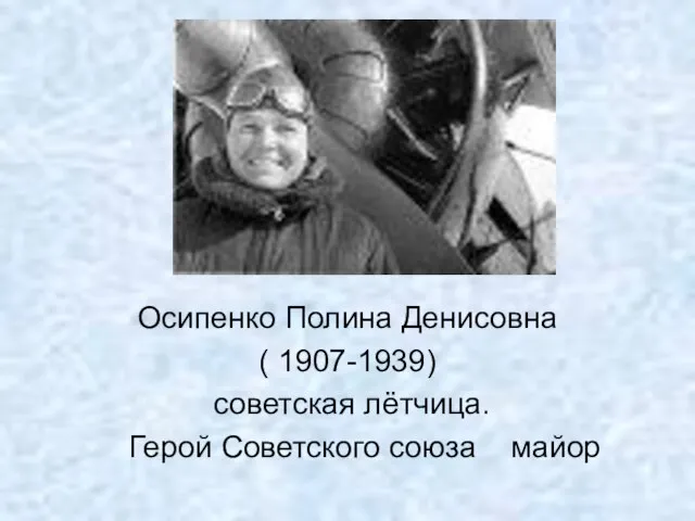 Осипенко Полина Денисовна ( 1907-1939) советская лётчица. Герой Советского союза майор