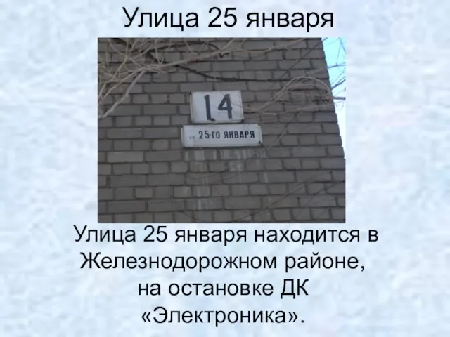Улица 25 января Улица 25 января находится в Железнодорожном районе, на остановке ДК «Электроника».