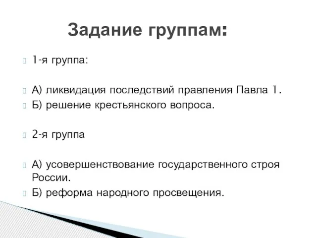 1-я группа: А) ликвидация последствий правления Павла 1. Б) решение крестьянского вопроса.